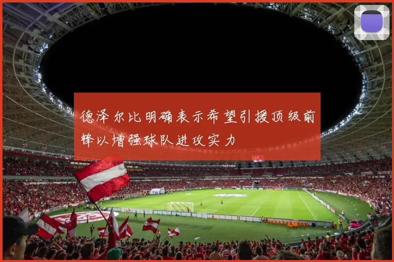 德泽尔比明确表示希望引援顶级前锋以增强球队进攻实力