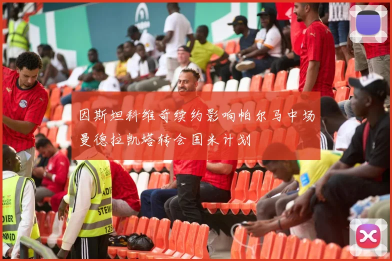 因斯坦科维奇续约影响帕尔马中场曼德拉凯塔转会国米计划