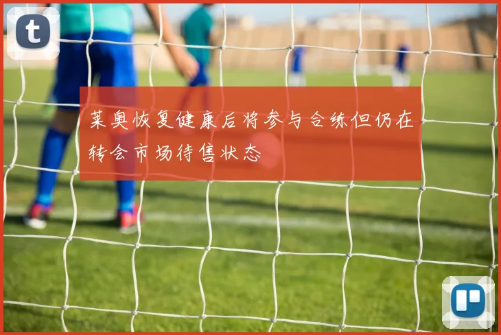 莱奥恢复健康后将参与合练但仍在转会市场待售状态