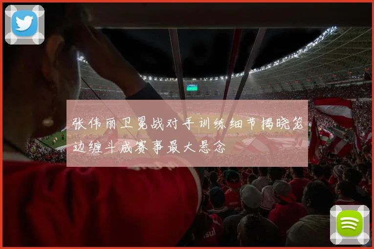 张伟丽卫冕战对手训练细节揭晓笼边缠斗成赛事最大悬念
